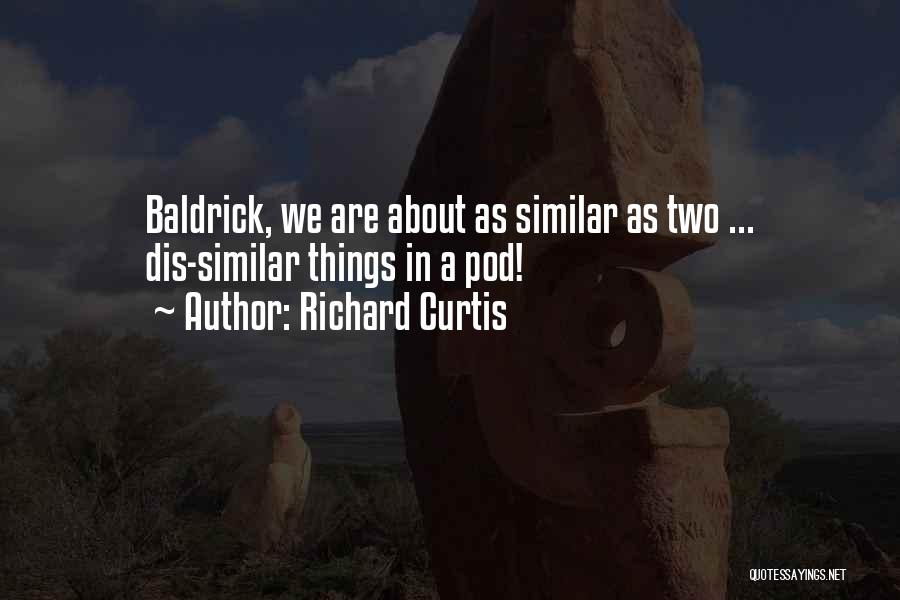 Richard Curtis Quotes: Baldrick, We Are About As Similar As Two ... Dis-similar Things In A Pod!