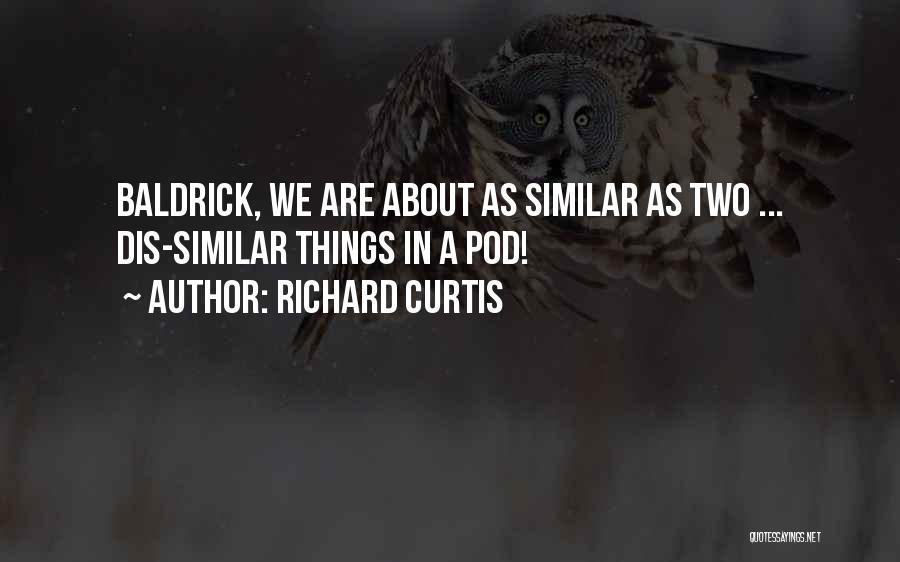Richard Curtis Quotes: Baldrick, We Are About As Similar As Two ... Dis-similar Things In A Pod!