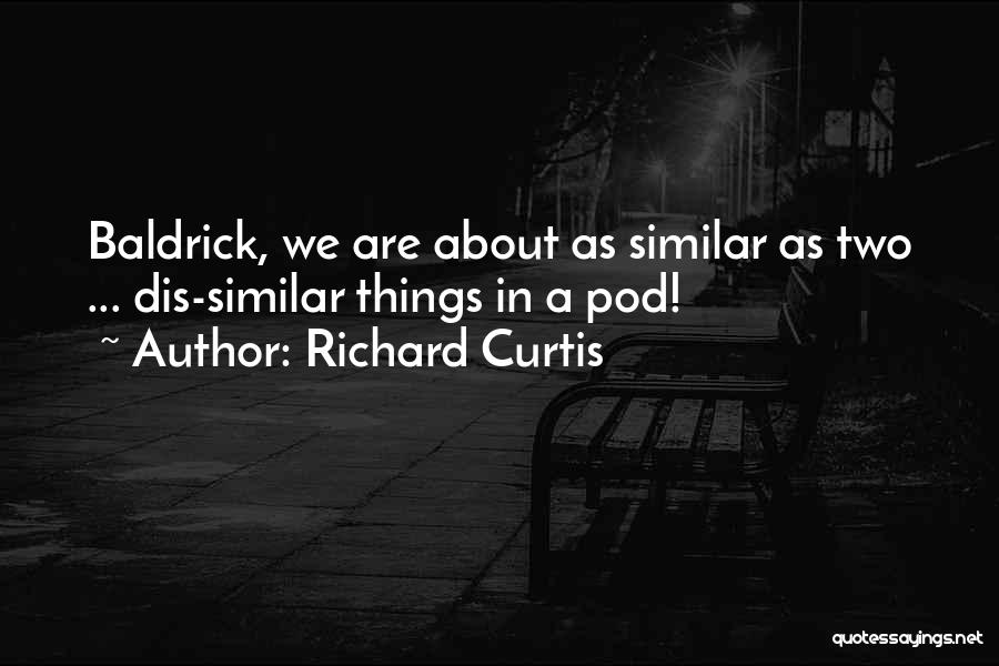 Richard Curtis Quotes: Baldrick, We Are About As Similar As Two ... Dis-similar Things In A Pod!