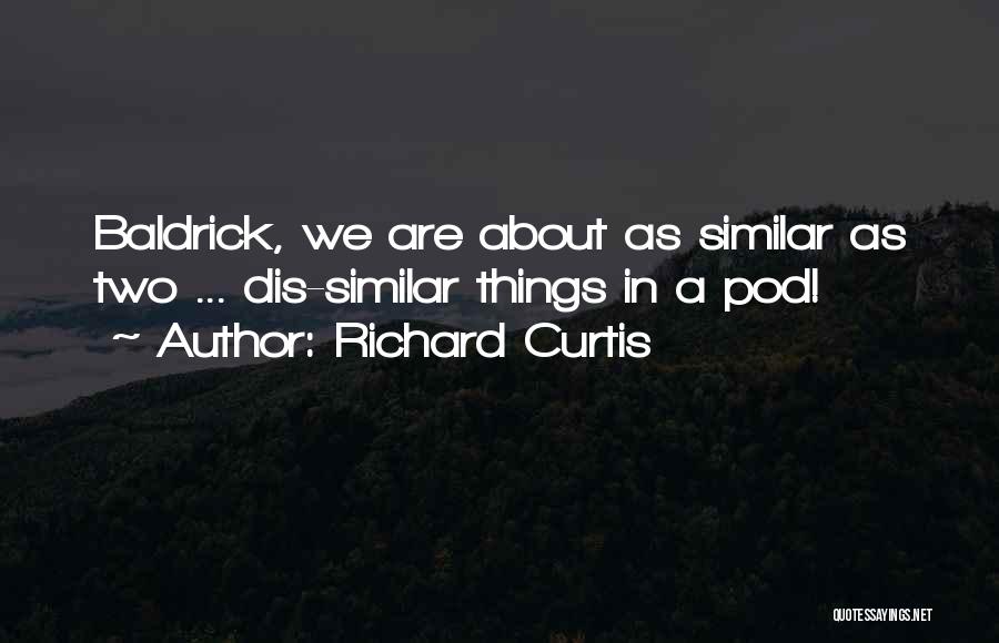 Richard Curtis Quotes: Baldrick, We Are About As Similar As Two ... Dis-similar Things In A Pod!