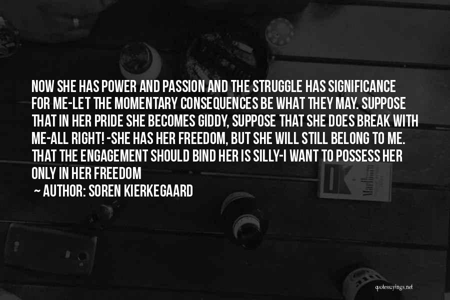 Soren Kierkegaard Quotes: Now She Has Power And Passion And The Struggle Has Significance For Me-let The Momentary Consequences Be What They May.