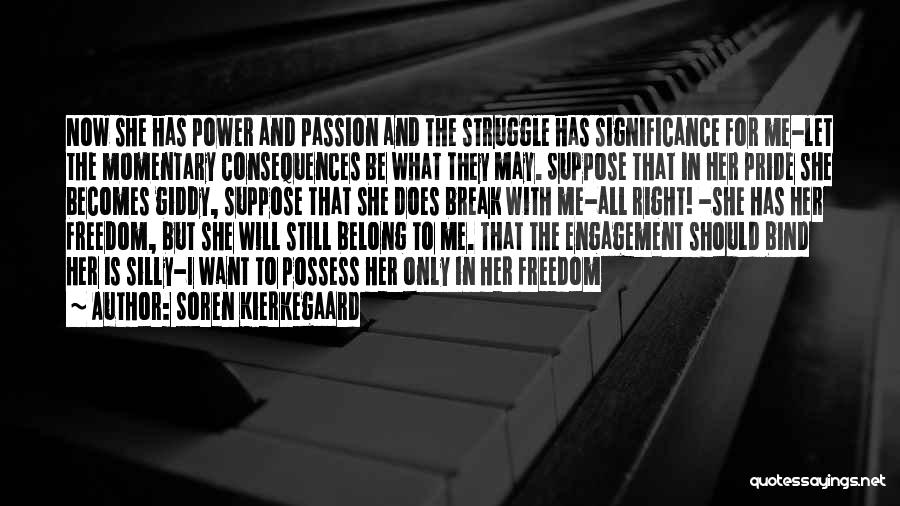 Soren Kierkegaard Quotes: Now She Has Power And Passion And The Struggle Has Significance For Me-let The Momentary Consequences Be What They May.