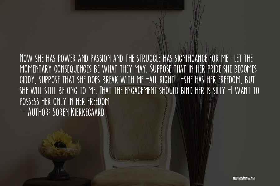 Soren Kierkegaard Quotes: Now She Has Power And Passion And The Struggle Has Significance For Me-let The Momentary Consequences Be What They May.