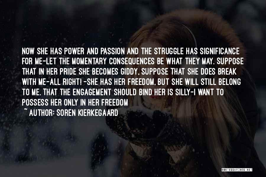 Soren Kierkegaard Quotes: Now She Has Power And Passion And The Struggle Has Significance For Me-let The Momentary Consequences Be What They May.