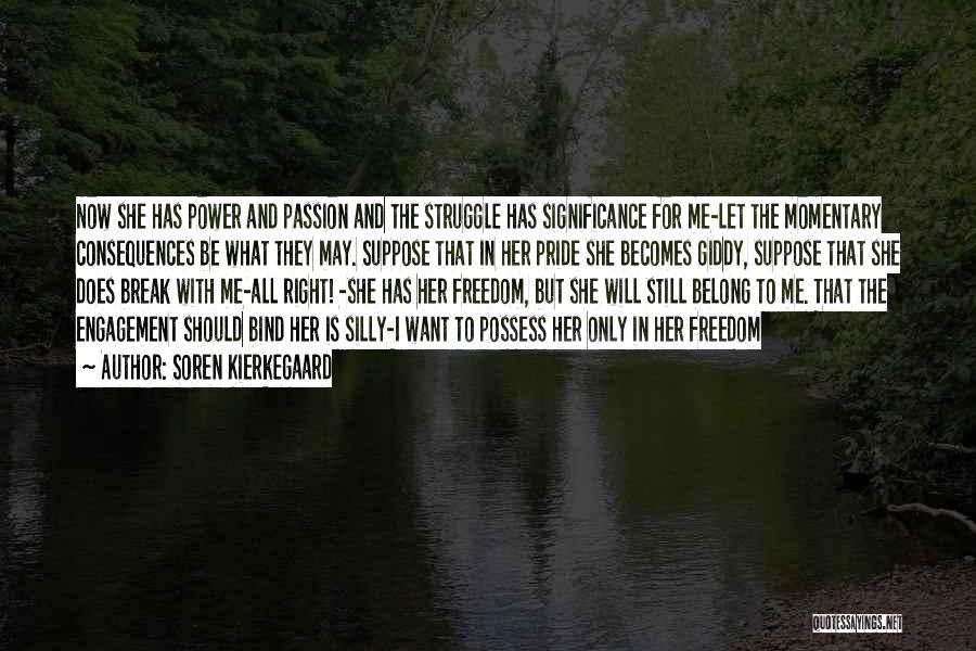 Soren Kierkegaard Quotes: Now She Has Power And Passion And The Struggle Has Significance For Me-let The Momentary Consequences Be What They May.