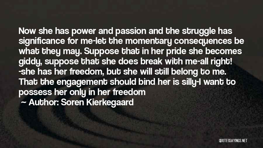 Soren Kierkegaard Quotes: Now She Has Power And Passion And The Struggle Has Significance For Me-let The Momentary Consequences Be What They May.