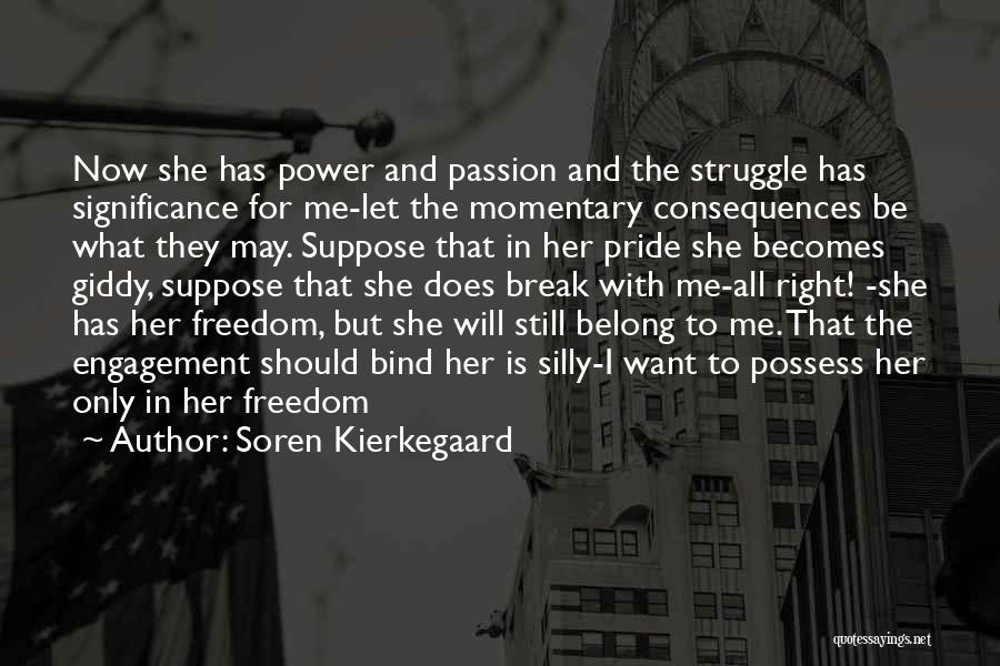 Soren Kierkegaard Quotes: Now She Has Power And Passion And The Struggle Has Significance For Me-let The Momentary Consequences Be What They May.