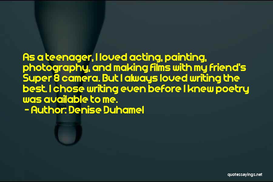 Denise Duhamel Quotes: As A Teenager, I Loved Acting, Painting, Photography, And Making Films With My Friend's Super 8 Camera. But I Always