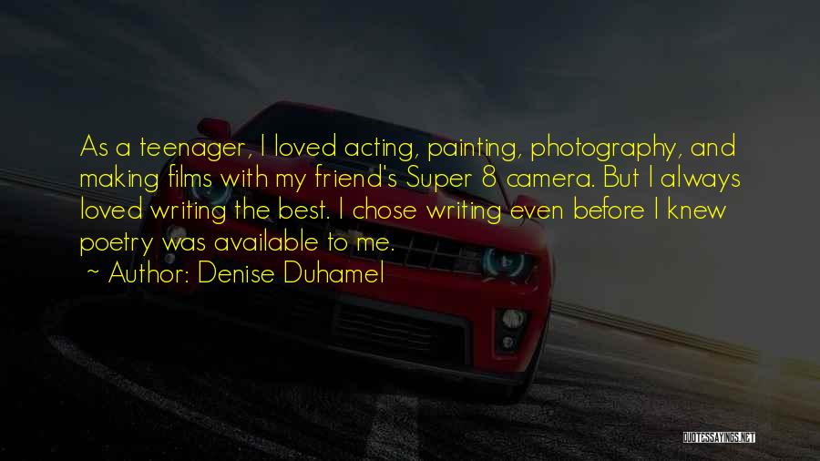 Denise Duhamel Quotes: As A Teenager, I Loved Acting, Painting, Photography, And Making Films With My Friend's Super 8 Camera. But I Always