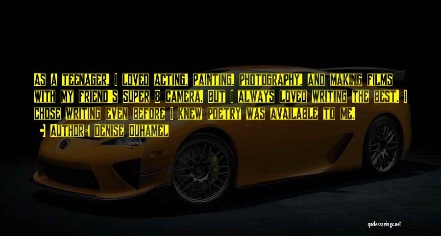 Denise Duhamel Quotes: As A Teenager, I Loved Acting, Painting, Photography, And Making Films With My Friend's Super 8 Camera. But I Always