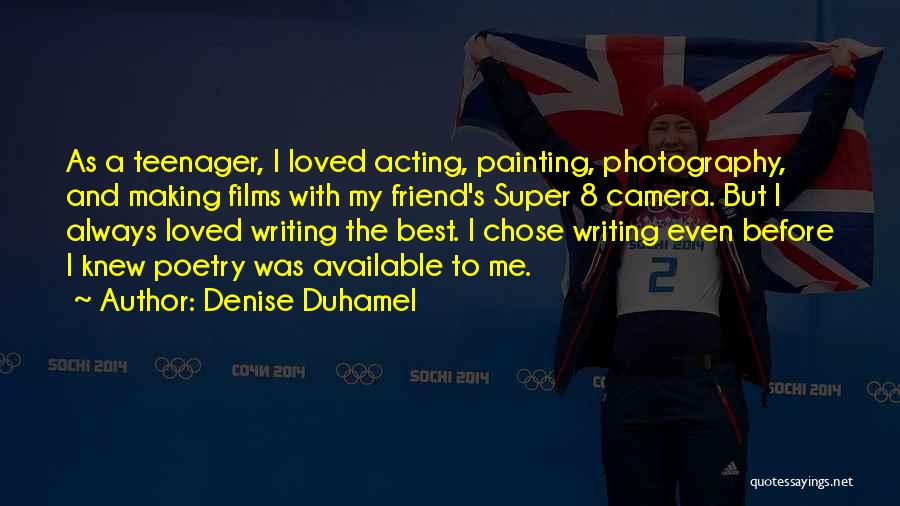 Denise Duhamel Quotes: As A Teenager, I Loved Acting, Painting, Photography, And Making Films With My Friend's Super 8 Camera. But I Always