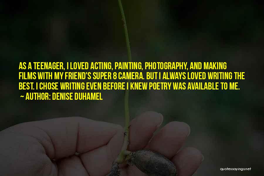 Denise Duhamel Quotes: As A Teenager, I Loved Acting, Painting, Photography, And Making Films With My Friend's Super 8 Camera. But I Always