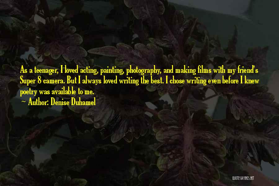 Denise Duhamel Quotes: As A Teenager, I Loved Acting, Painting, Photography, And Making Films With My Friend's Super 8 Camera. But I Always