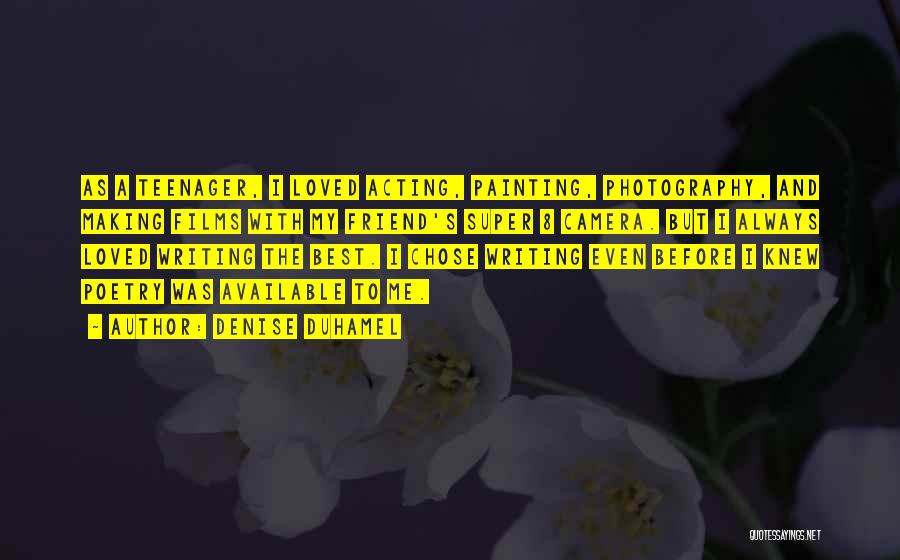 Denise Duhamel Quotes: As A Teenager, I Loved Acting, Painting, Photography, And Making Films With My Friend's Super 8 Camera. But I Always