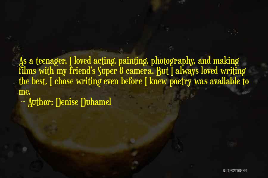 Denise Duhamel Quotes: As A Teenager, I Loved Acting, Painting, Photography, And Making Films With My Friend's Super 8 Camera. But I Always