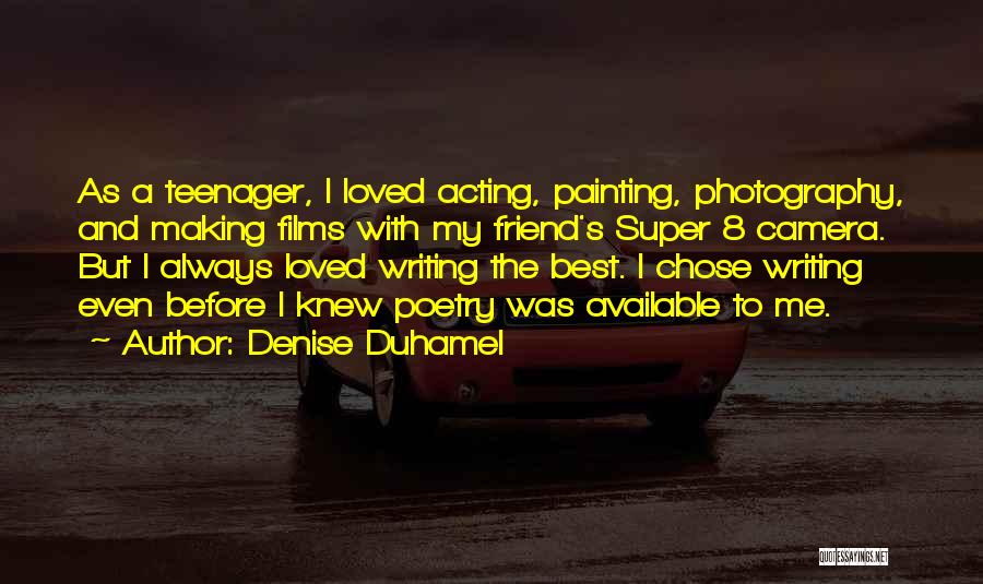 Denise Duhamel Quotes: As A Teenager, I Loved Acting, Painting, Photography, And Making Films With My Friend's Super 8 Camera. But I Always