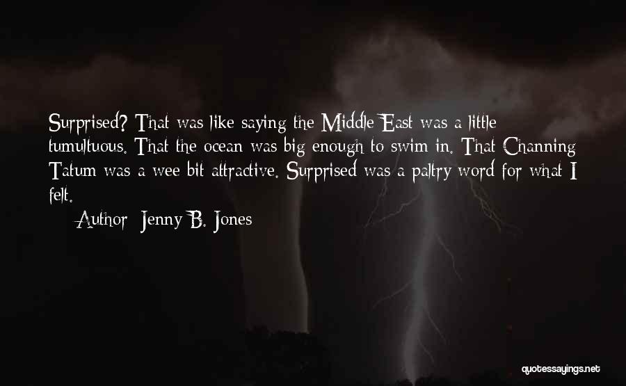 Jenny B. Jones Quotes: Surprised? That Was Like Saying The Middle East Was A Little Tumultuous. That The Ocean Was Big Enough To Swim