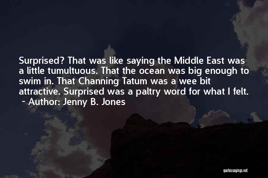 Jenny B. Jones Quotes: Surprised? That Was Like Saying The Middle East Was A Little Tumultuous. That The Ocean Was Big Enough To Swim