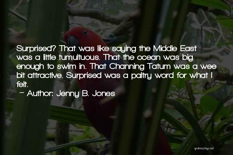 Jenny B. Jones Quotes: Surprised? That Was Like Saying The Middle East Was A Little Tumultuous. That The Ocean Was Big Enough To Swim