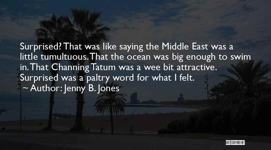 Jenny B. Jones Quotes: Surprised? That Was Like Saying The Middle East Was A Little Tumultuous. That The Ocean Was Big Enough To Swim