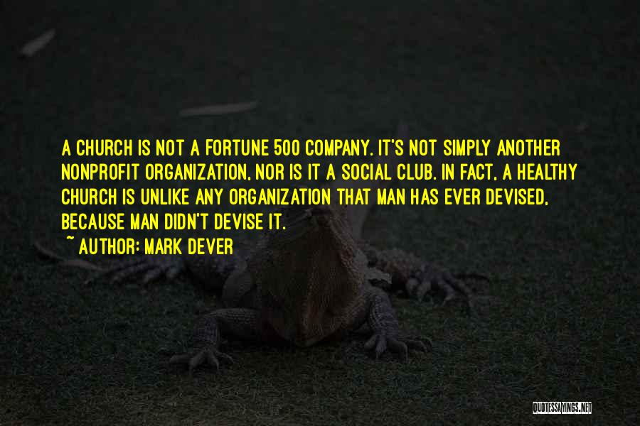 Mark Dever Quotes: A Church Is Not A Fortune 500 Company. It's Not Simply Another Nonprofit Organization, Nor Is It A Social Club.