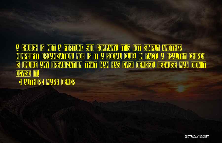Mark Dever Quotes: A Church Is Not A Fortune 500 Company. It's Not Simply Another Nonprofit Organization, Nor Is It A Social Club.