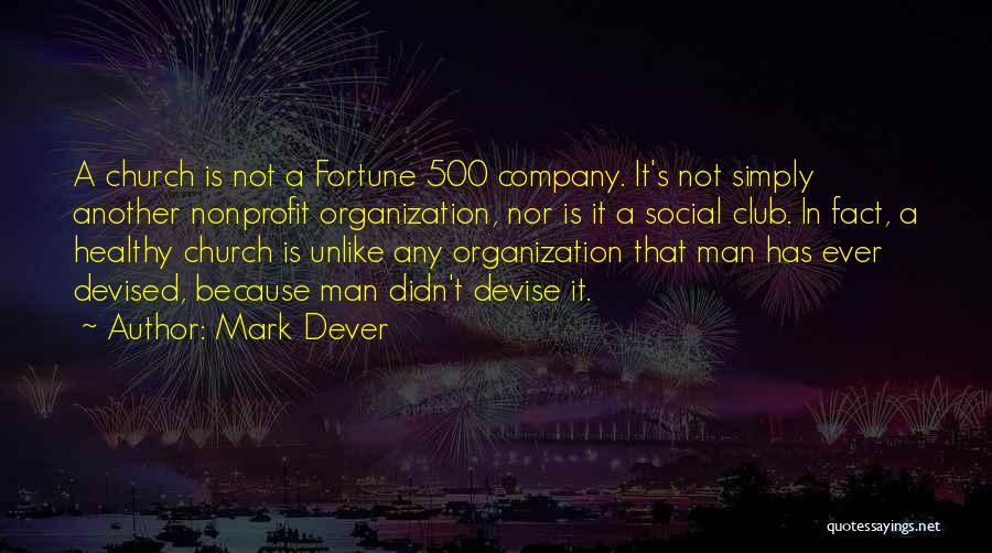 Mark Dever Quotes: A Church Is Not A Fortune 500 Company. It's Not Simply Another Nonprofit Organization, Nor Is It A Social Club.