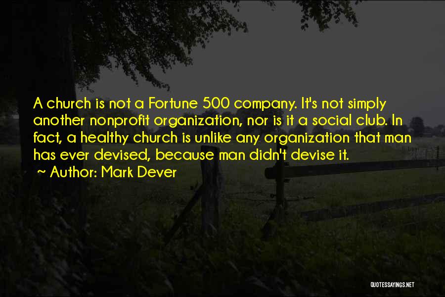 Mark Dever Quotes: A Church Is Not A Fortune 500 Company. It's Not Simply Another Nonprofit Organization, Nor Is It A Social Club.