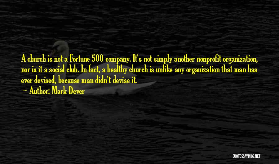 Mark Dever Quotes: A Church Is Not A Fortune 500 Company. It's Not Simply Another Nonprofit Organization, Nor Is It A Social Club.