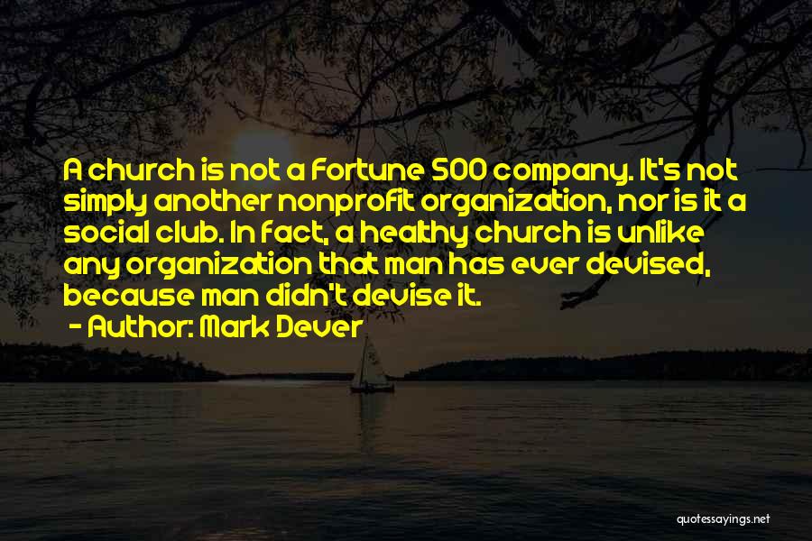 Mark Dever Quotes: A Church Is Not A Fortune 500 Company. It's Not Simply Another Nonprofit Organization, Nor Is It A Social Club.