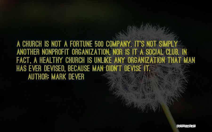 Mark Dever Quotes: A Church Is Not A Fortune 500 Company. It's Not Simply Another Nonprofit Organization, Nor Is It A Social Club.