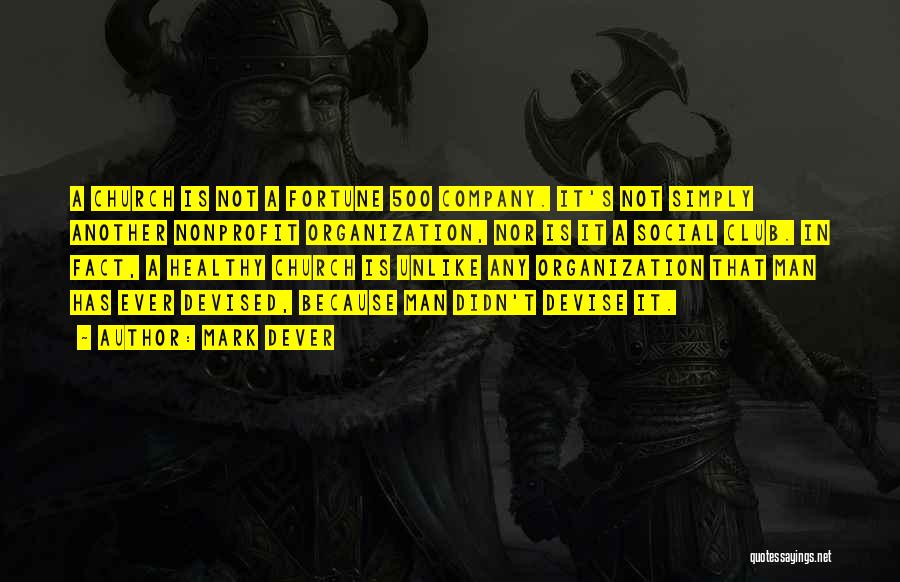 Mark Dever Quotes: A Church Is Not A Fortune 500 Company. It's Not Simply Another Nonprofit Organization, Nor Is It A Social Club.