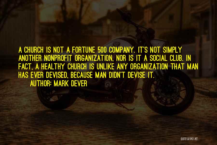 Mark Dever Quotes: A Church Is Not A Fortune 500 Company. It's Not Simply Another Nonprofit Organization, Nor Is It A Social Club.