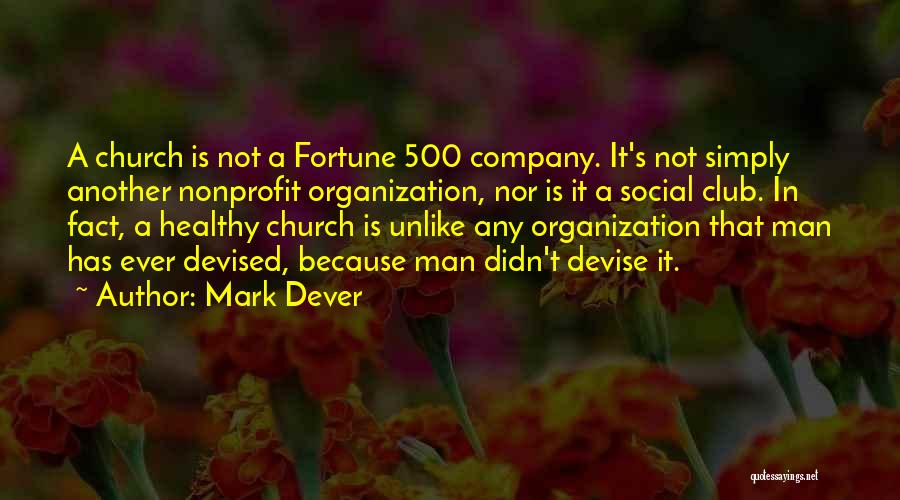 Mark Dever Quotes: A Church Is Not A Fortune 500 Company. It's Not Simply Another Nonprofit Organization, Nor Is It A Social Club.