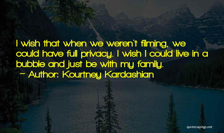 Kourtney Kardashian Quotes: I Wish That When We Weren't Filming, We Could Have Full Privacy. I Wish I Could Live In A Bubble