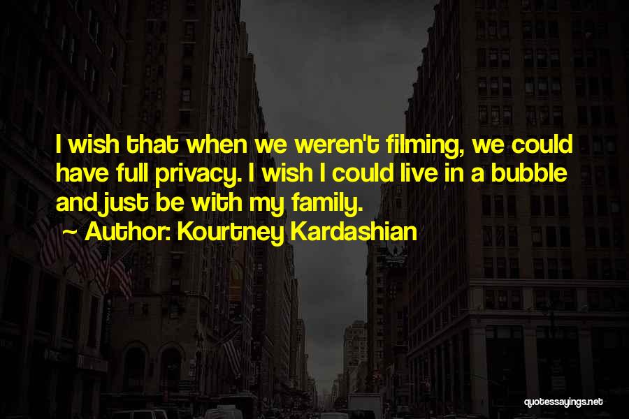 Kourtney Kardashian Quotes: I Wish That When We Weren't Filming, We Could Have Full Privacy. I Wish I Could Live In A Bubble