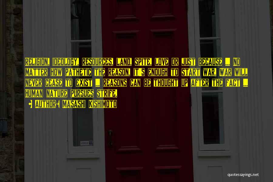 Masashi Kishimoto Quotes: Religion, Ideology, Resources, Land, Spite, Love Or Just Because ... No Matter How Pathetic The Reason, It's Enough To Start