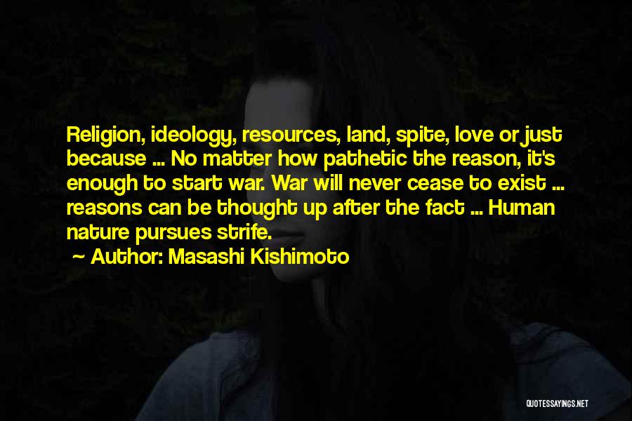 Masashi Kishimoto Quotes: Religion, Ideology, Resources, Land, Spite, Love Or Just Because ... No Matter How Pathetic The Reason, It's Enough To Start