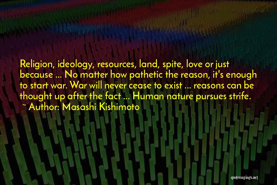 Masashi Kishimoto Quotes: Religion, Ideology, Resources, Land, Spite, Love Or Just Because ... No Matter How Pathetic The Reason, It's Enough To Start