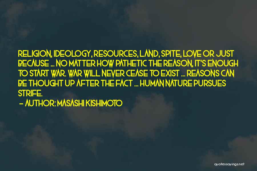 Masashi Kishimoto Quotes: Religion, Ideology, Resources, Land, Spite, Love Or Just Because ... No Matter How Pathetic The Reason, It's Enough To Start