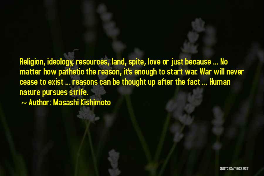 Masashi Kishimoto Quotes: Religion, Ideology, Resources, Land, Spite, Love Or Just Because ... No Matter How Pathetic The Reason, It's Enough To Start