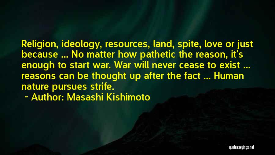 Masashi Kishimoto Quotes: Religion, Ideology, Resources, Land, Spite, Love Or Just Because ... No Matter How Pathetic The Reason, It's Enough To Start