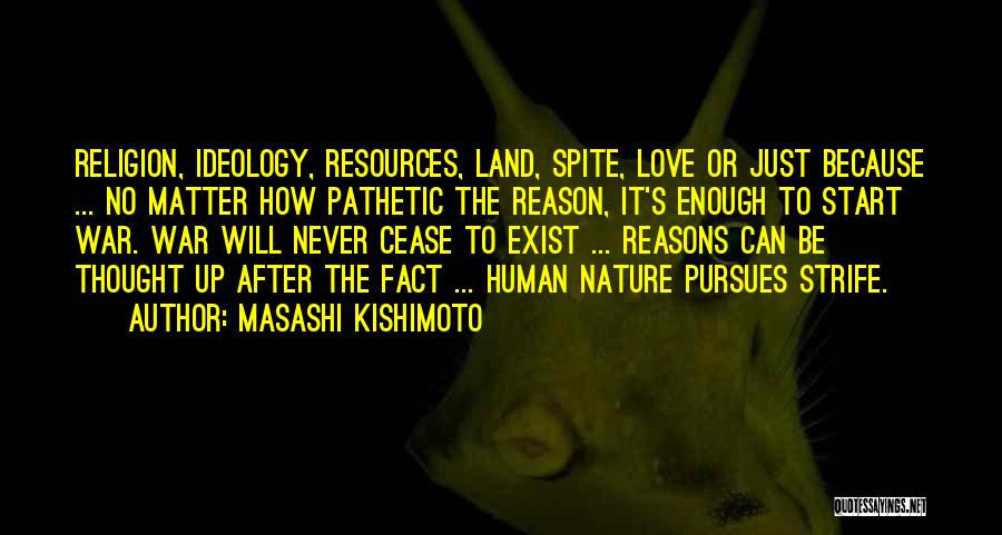 Masashi Kishimoto Quotes: Religion, Ideology, Resources, Land, Spite, Love Or Just Because ... No Matter How Pathetic The Reason, It's Enough To Start