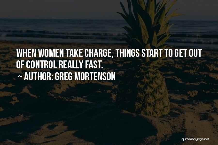 Greg Mortenson Quotes: When Women Take Charge, Things Start To Get Out Of Control Really Fast.