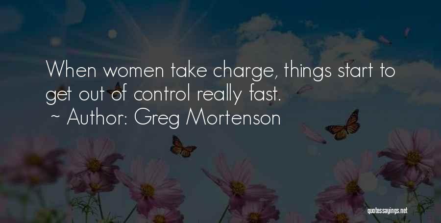 Greg Mortenson Quotes: When Women Take Charge, Things Start To Get Out Of Control Really Fast.