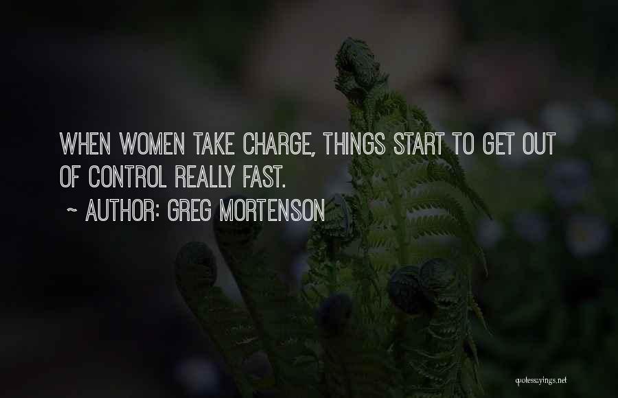 Greg Mortenson Quotes: When Women Take Charge, Things Start To Get Out Of Control Really Fast.