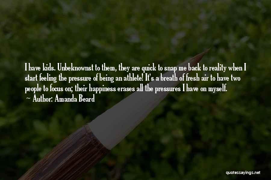 Amanda Beard Quotes: I Have Kids. Unbeknownst To Them, They Are Quick To Snap Me Back To Reality When I Start Feeling The