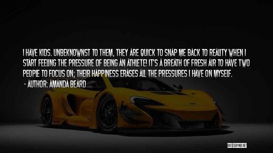 Amanda Beard Quotes: I Have Kids. Unbeknownst To Them, They Are Quick To Snap Me Back To Reality When I Start Feeling The