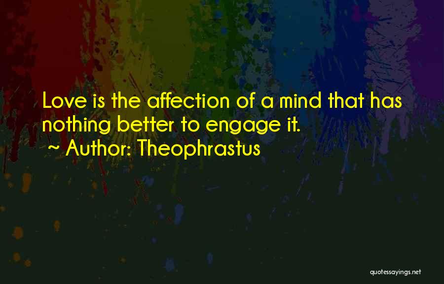 Theophrastus Quotes: Love Is The Affection Of A Mind That Has Nothing Better To Engage It.