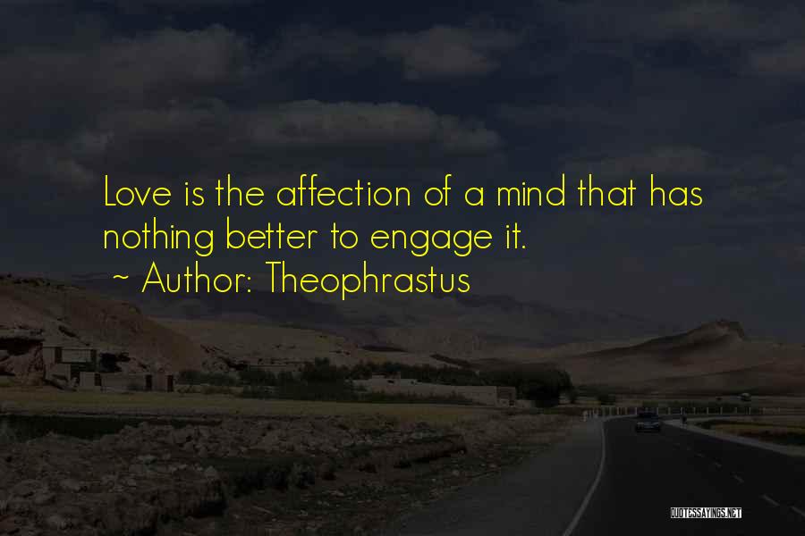 Theophrastus Quotes: Love Is The Affection Of A Mind That Has Nothing Better To Engage It.